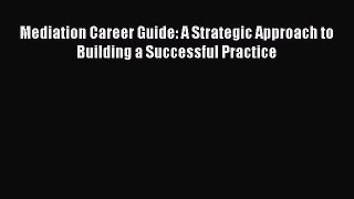 [Read book] Mediation Career Guide: A Strategic Approach to Building a Successful Practice