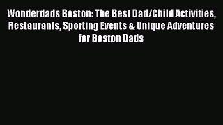 Read Wonderdads Boston: The Best Dad/Child Activities Restaurants Sporting Events & Unique