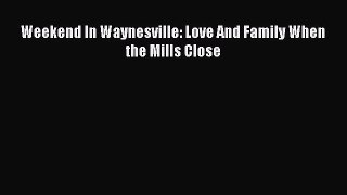 Read Weekend In Waynesville: Love And Family When the Mills Close Ebook Free