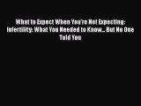 Read What to Expect When You're Not Expecting: Infertility: What You Needed to Know... But