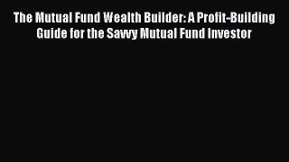 [Read book] The Mutual Fund Wealth Builder: A Profit-Building Guide for the Savvy Mutual Fund