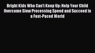 Read Bright Kids Who Can't Keep Up: Help Your Child Overcome Slow Processing Speed and Succeed