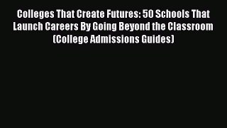 [Read book] Colleges That Create Futures: 50 Schools That Launch Careers By Going Beyond the