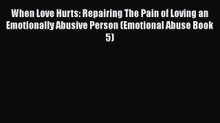 Download When Love Hurts: Repairing The Pain of Loving an Emotionally Abusive Person (Emotional