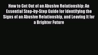 PDF How to Get Out of an Abusive Relationship: An Essential Step-by-Step Guide for Identifying