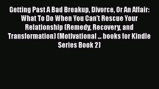 PDF Getting Past A Bad Breakup Divorce Or An Affair: What To Do When You Can't Rescue Your