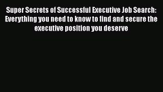 [Read book] Super Secrets of Successful Executive Job Search: Everything you need to know to