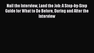 [Read book] Nail the Interview Land the Job: A Step-by-Step Guide for What to Do Before During