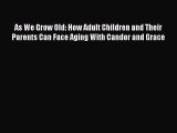 PDF As We Grow Old: How Adult Children and Their Parents Can Face Aging With Candor and Grace