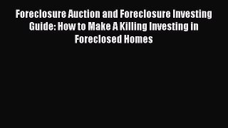 [Read book] Foreclosure Auction and Foreclosure Investing Guide: How to Make A Killing Investing