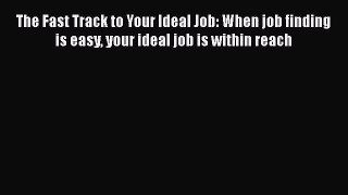 [Read book] The Fast Track to Your Ideal Job: When job finding is easy your ideal job is within