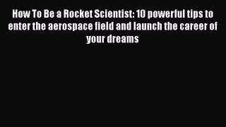 [Read book] How To Be a Rocket Scientist: 10 powerful tips to enter the aerospace field and