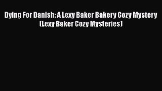 PDF Dying For Danish: A Lexy Baker Bakery Cozy Mystery (Lexy Baker Cozy Mysteries) Free Books