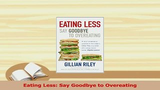 PDF  Eating Less Say Goodbye to Overeating Read Full Ebook