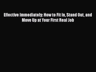 [Read book] Effective Immediately: How to Fit In Stand Out and Move Up at Your First Real Job