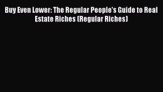 [Read book] Buy Even Lower: The Regular People's Guide to Real Estate Riches (Regular Riches)