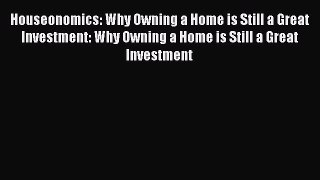 [Read book] Houseonomics: Why Owning a Home is Still a Great Investment: Why Owning a Home