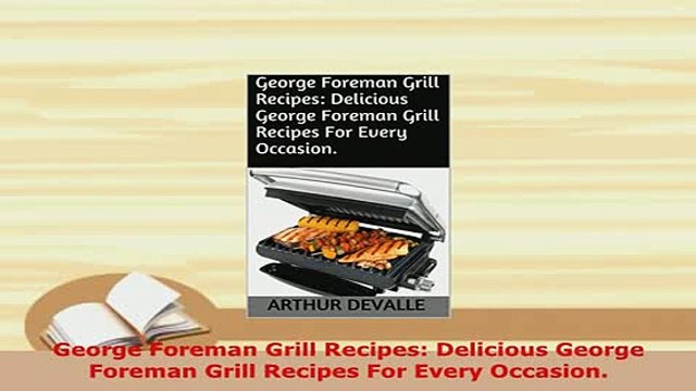 Download George Foreman Grill Recipes Delicious George Foreman Grill Recipes For Every Occasion PDF Full Ebook