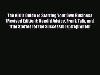 [Read book] The Girl's Guide to Starting Your Own Business (Revised Edition): Candid Advice