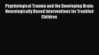 [Read book] Psychological Trauma and the Developing Brain: Neurologically Based Interventions
