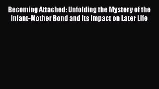 [Read book] Becoming Attached: Unfolding the Mystery of the Infant-Mother Bond and Its Impact