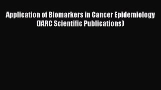 Read Application of Biomarkers in Cancer Epidemiology (IARC Scientific Publications) Ebook