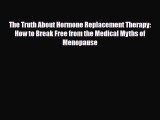 Read ‪The Truth About Hormone Replacement Therapy: How to Break Free from the Medical Myths