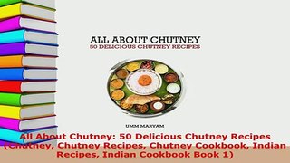 Download  All About Chutney 50 Delicious Chutney Recipes Chutney Chutney Recipes Chutney Cookbook Read Online