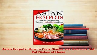 PDF  Asian Hotpots How to Cook Simple and Delicious Hot Pot Dishes at Home Read Online