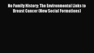Read No Family History: The Environmental Links to Breast Cancer (New Social Formations) Ebook