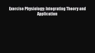 Read Exercise Physiology: Integrating Theory and Application Ebook Online