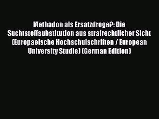 Read Methadon als Ersatzdroge?: Die Suchtstoffsubstitution aus strafrechtlicher Sicht (Europaeische
