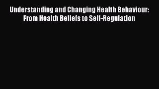 Read Understanding and Changing Health Behaviour: From Health Beliefs to Self-Regulation Ebook