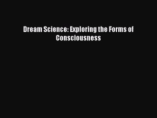 Read Dream Science: Exploring the Forms of Consciousness PDF Free