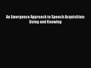 Read An Emergence Approach to Speech Acquisition: Doing and Knowing PDF Free