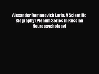 Read Alexander Romanovich Luria: A Scientific Biography (Plenum Series in Russian Neuropsychology)