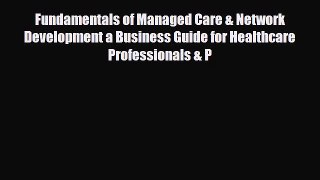 Fundamentals of Managed Care & Network Development a Business Guide for Healthcare Professionals