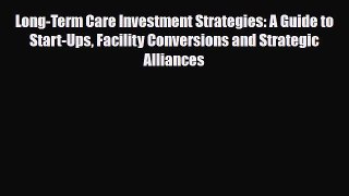 Long-Term Care Investment Strategies: A Guide to Start-Ups Facility Conversions and Strategic