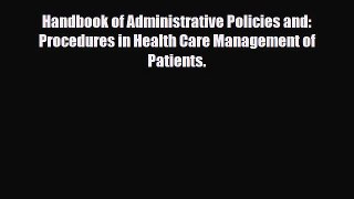 Handbook of Administrative Policies and: Procedures in Health Care Management of Patients.