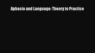 Read Aphasia and Language: Theory to Practice PDF Free