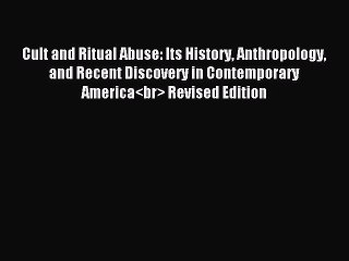 Read Cult and Ritual Abuse: Its History Anthropology and Recent Discovery in Contemporary America<br>