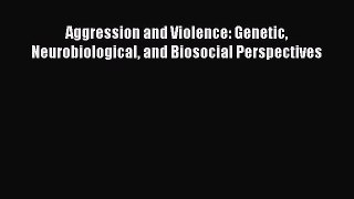 Read Aggression and Violence: Genetic Neurobiological and Biosocial Perspectives Ebook Free