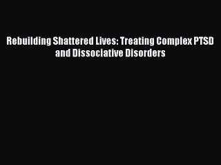 Read Rebuilding Shattered Lives: Treating Complex PTSD and Dissociative Disorders Ebook Free
