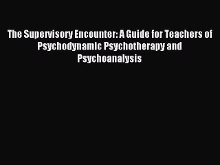 Read The Supervisory Encounter: A Guide for Teachers of Psychodynamic Psychotherapy and Psychoanalysis