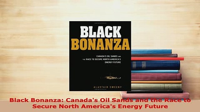 Download Black Bonanza Canadas Oil Sands and the Race to Secure North Americas Energy Future Read Full Ebook
