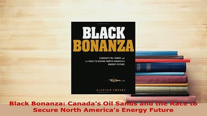 Download  Black Bonanza Canadas Oil Sands and the Race to Secure North Americas Energy Future Read Full Ebook