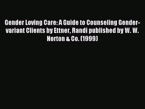 Read Gender Loving Care: A Guide to Counseling Gender-variant Clients by Ettner Randi published