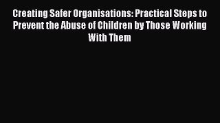 [Read book] Creating Safer Organisations: Practical Steps to Prevent the Abuse of Children