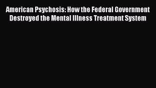 [Read book] American Psychosis: How the Federal Government Destroyed the Mental Illness Treatment