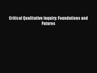 Read Critical Qualitative Inquiry: Foundations and Futures Ebook Free